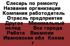Слесарь по ремонту › Название организации ­ Компания-работодатель › Отрасль предприятия ­ Другое › Минимальный оклад ­ 1 - Все города Работа » Вакансии   . Ивановская обл.,Кохма г.